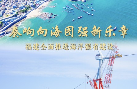 奏響向海圖強(qiáng)新樂(lè)章——福建做好經(jīng)略海洋大文章，全面推進(jìn)海洋強(qiáng)省建設(shè)